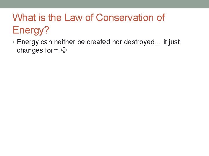 What is the Law of Conservation of Energy? • Energy can neither be created