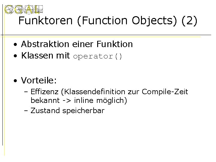 Funktoren (Function Objects) (2) • Abstraktion einer Funktion • Klassen mit operator() • Vorteile: