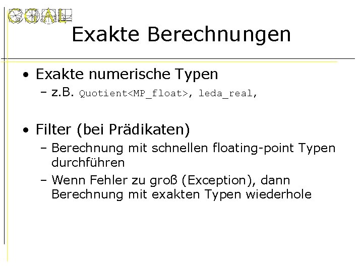 Exakte Berechnungen • Exakte numerische Typen – z. B. Quotient<MP_float>, leda_real, • Filter (bei