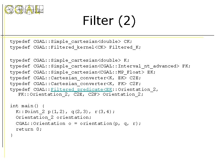 Filter (2) typedef CGAL: : Simple_cartesian<double> CK; typedef CGAL: : Filtered_kernel<CK> Filtered_K; typedef CGAL: