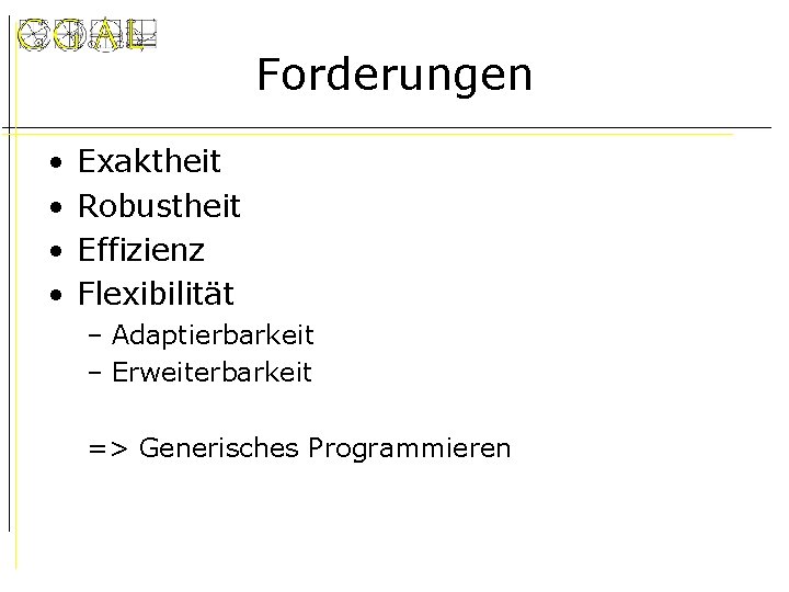 Forderungen • • Exaktheit Robustheit Effizienz Flexibilität – Adaptierbarkeit – Erweiterbarkeit => Generisches Programmieren