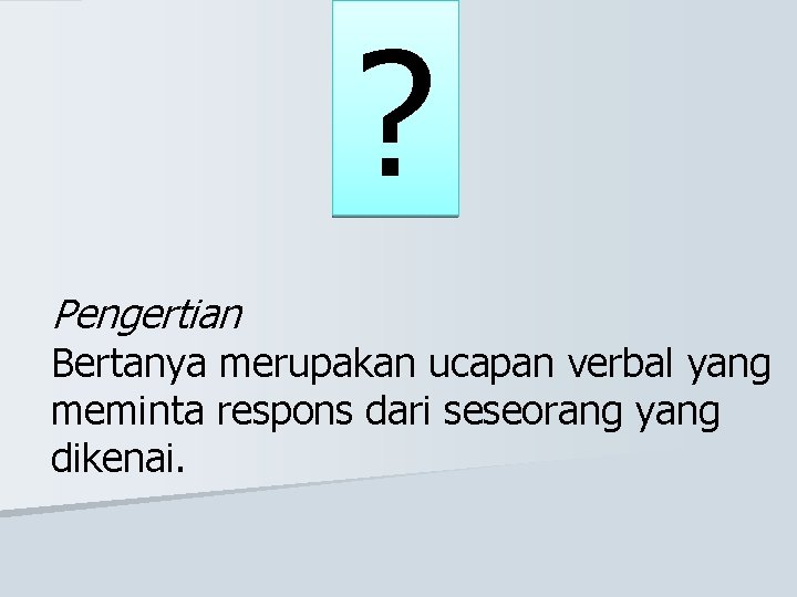 ? Pengertian Bertanya merupakan ucapan verbal yang meminta respons dari seseorang yang dikenai. 