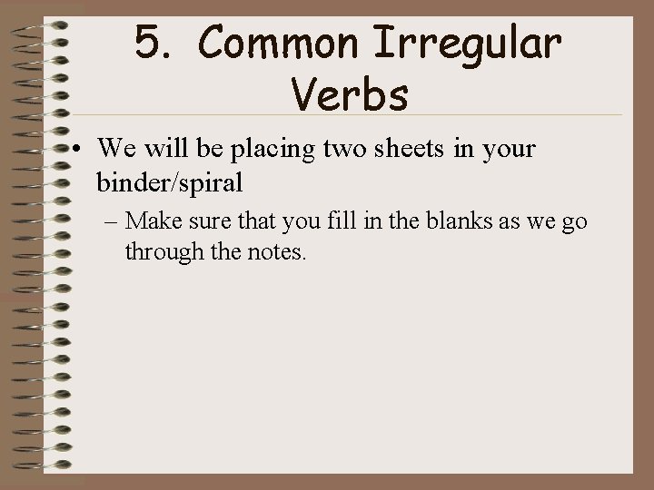 5. Common Irregular Verbs • We will be placing two sheets in your binder/spiral