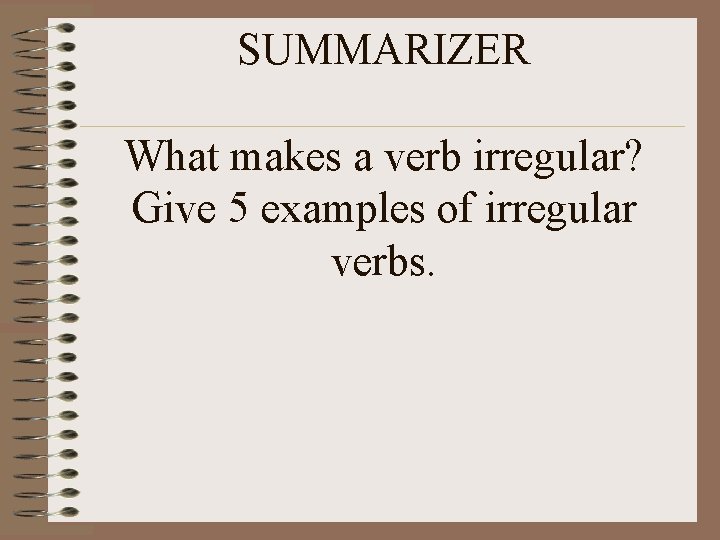 SUMMARIZER What makes a verb irregular? Give 5 examples of irregular verbs. 
