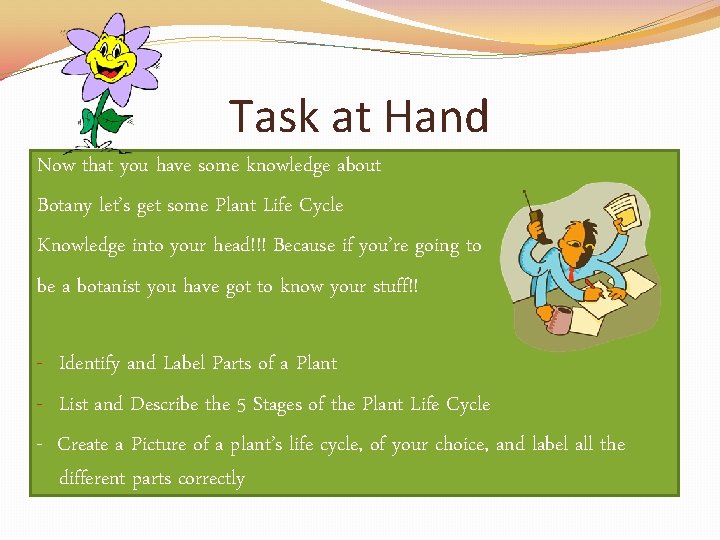 Task at Hand Now that you have some knowledge about Botany let’s get some