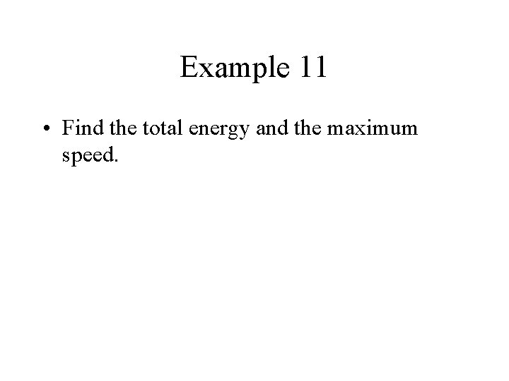 Example 11 • Find the total energy and the maximum speed. 
