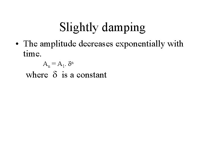 Slightly damping • The amplitude decreases exponentially with time. An = A 1. n