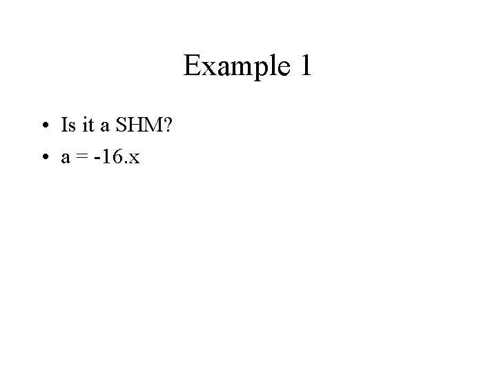 Example 1 • Is it a SHM? • a = -16. x 