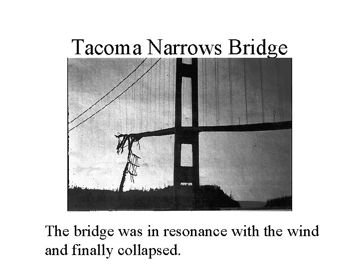 Tacoma Narrows Bridge The bridge was in resonance with the wind and finally collapsed.