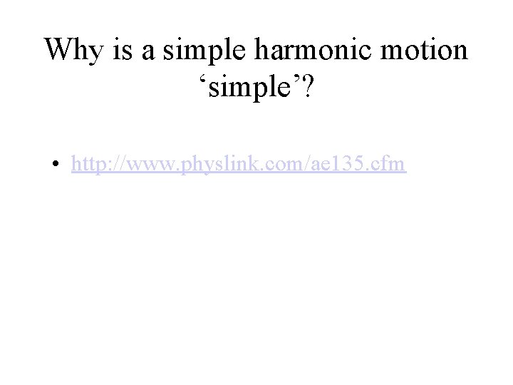 Why is a simple harmonic motion ‘simple’? • http: //www. physlink. com/ae 135. cfm
