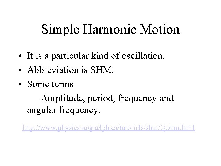 Simple Harmonic Motion • It is a particular kind of oscillation. • Abbreviation is