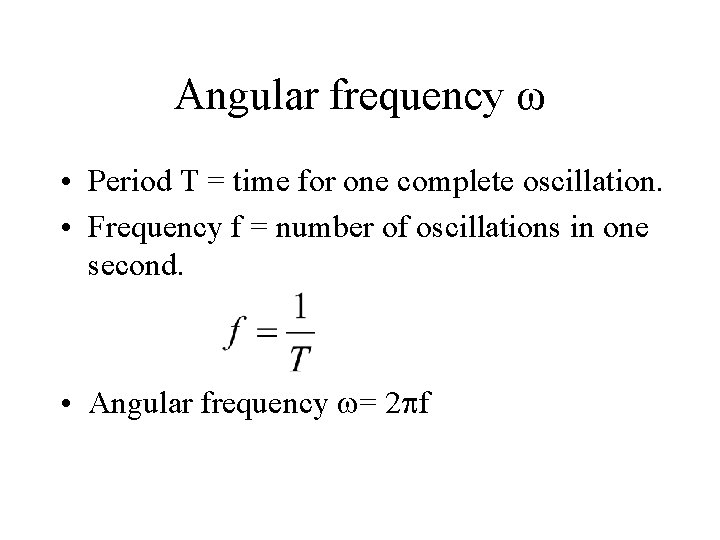 Angular frequency ω • Period T = time for one complete oscillation. • Frequency