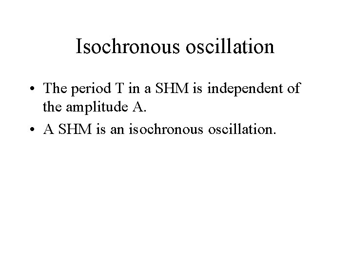 Isochronous oscillation • The period T in a SHM is independent of the amplitude
