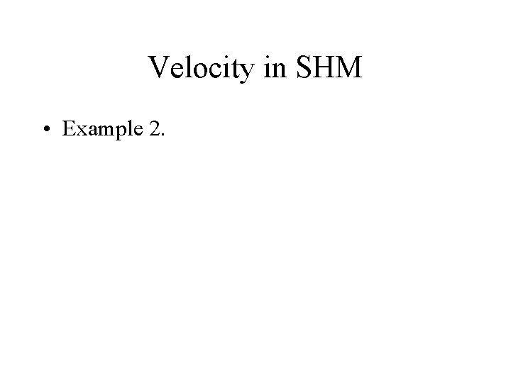 Velocity in SHM • Example 2. 