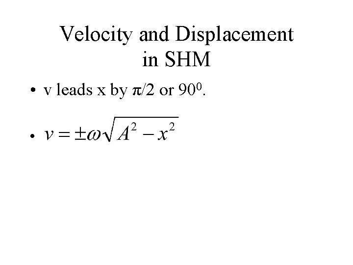 Velocity and Displacement in SHM • v leads x by π/2 or 900. •