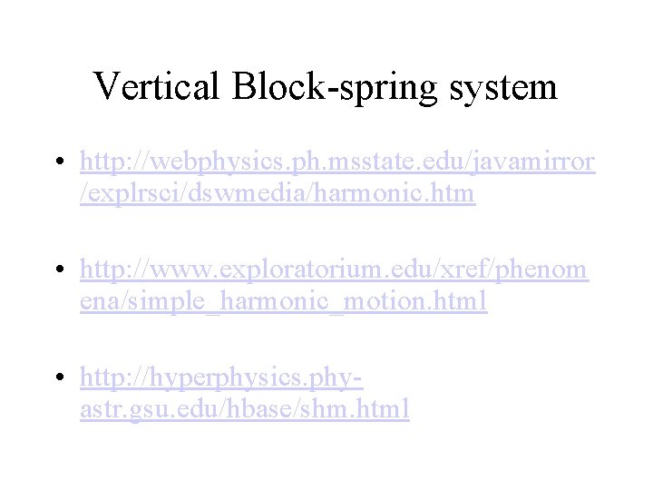 Vertical Block-spring system • http: //webphysics. ph. msstate. edu/javamirror /explrsci/dswmedia/harmonic. htm • http: //www.
