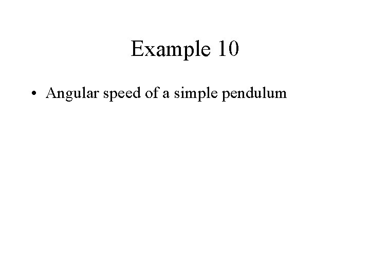 Example 10 • Angular speed of a simple pendulum 