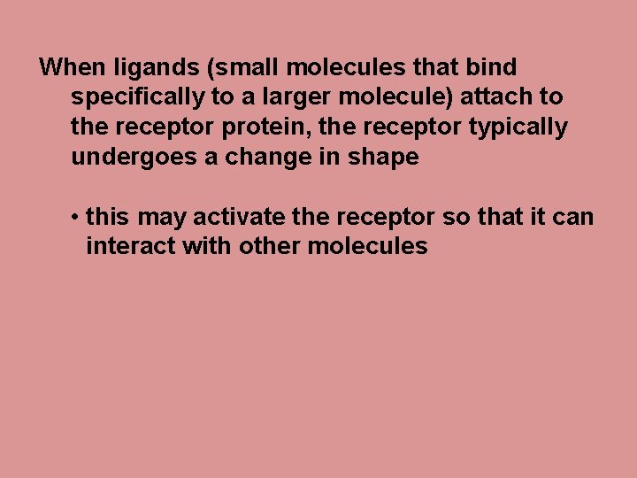 When ligands (small molecules that bind specifically to a larger molecule) attach to the