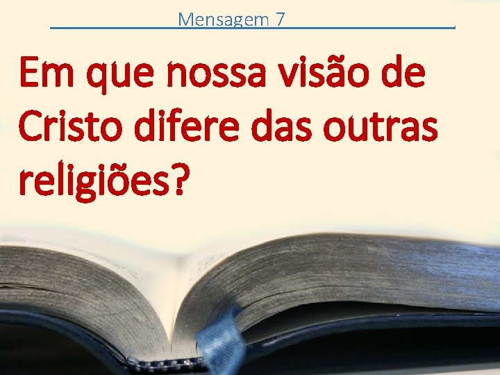 Mensagem 7 Em que nossa visão de Cristo difere das outras religiões? . 