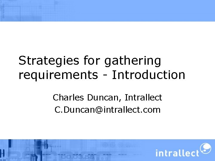 Strategies for gathering requirements - Introduction Charles Duncan, Intrallect C. Duncan@intrallect. com 