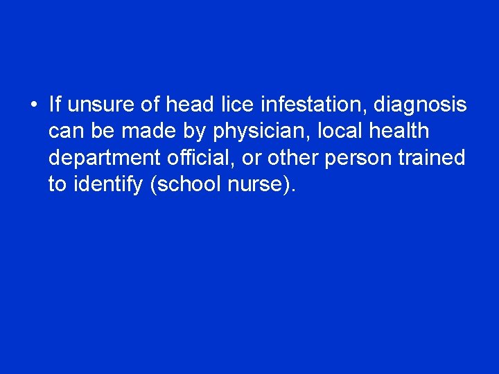  • If unsure of head lice infestation, diagnosis can be made by physician,