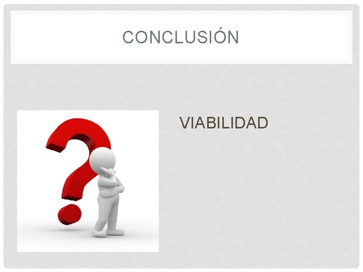 CONCLUSIÓN • VIABILIDAD 