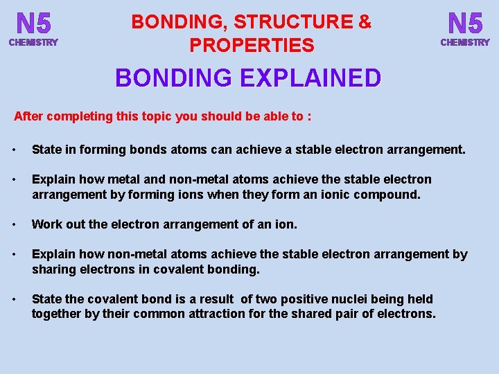 N 5 CHEMISTRY BONDING, STRUCTURE & PROPERTIES N 5 CHEMISTRY BONDING EXPLAINED After completing