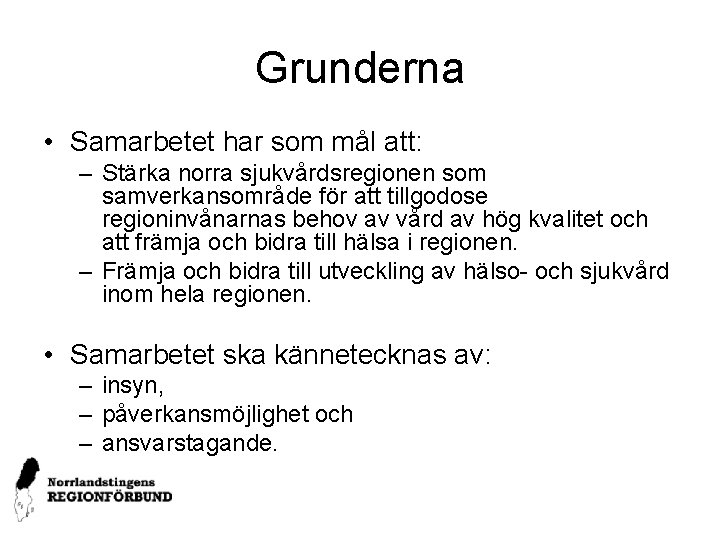 Grunderna • Samarbetet har som mål att: – Stärka norra sjukvårdsregionen som samverkansområde för