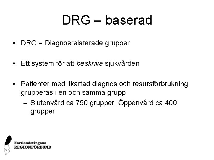 DRG – baserad • DRG = Diagnosrelaterade grupper • Ett system för att beskriva
