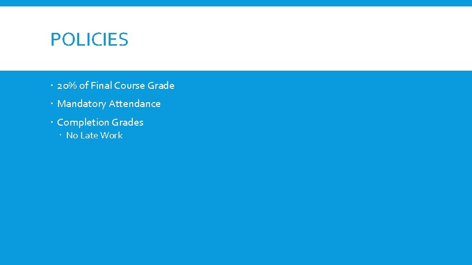 POLICIES 20% of Final Course Grade Mandatory Attendance Completion Grades No Late Work POLICIES 20% of Final Course Grade Mandatory Attendance Completion Grades No Late Work