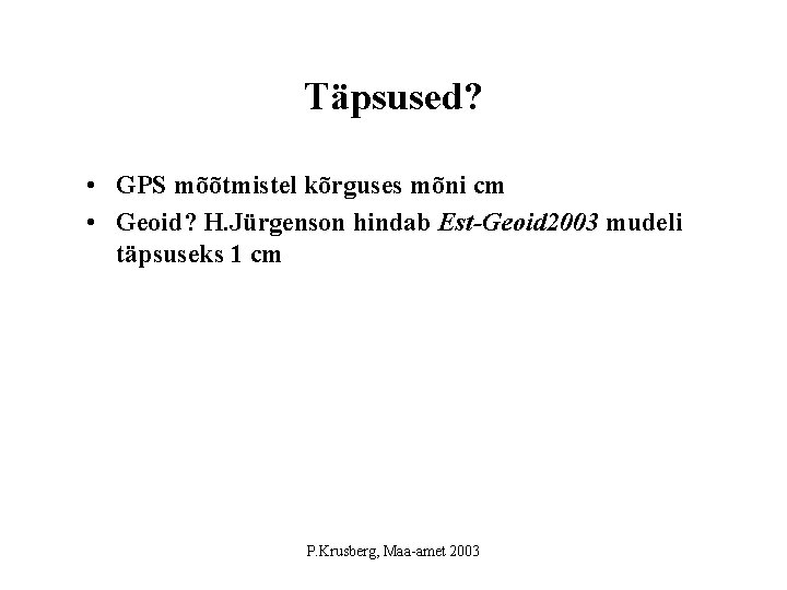 Täpsused? • GPS mõõtmistel kõrguses mõni cm • Geoid? H. Jürgenson hindab Est-Geoid 2003