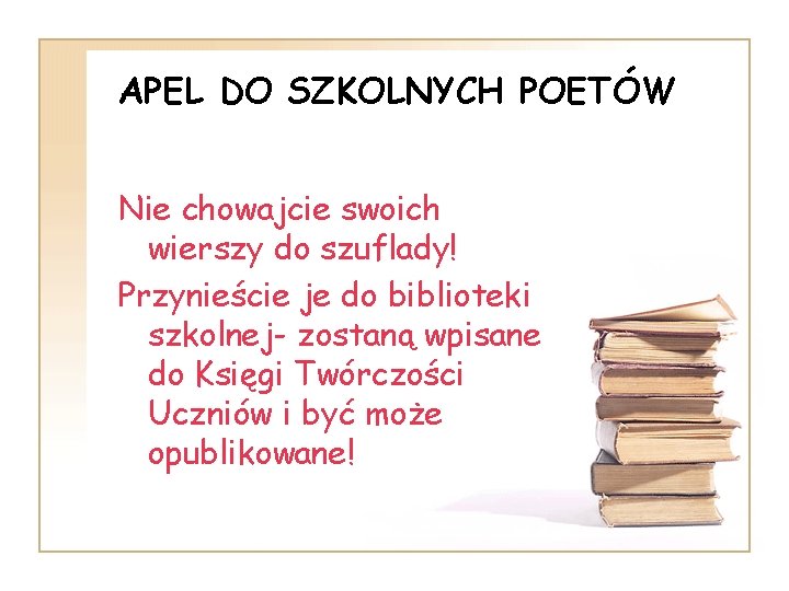 APEL DO SZKOLNYCH POETÓW Nie chowajcie swoich wierszy do szuflady! Przynieście je do biblioteki