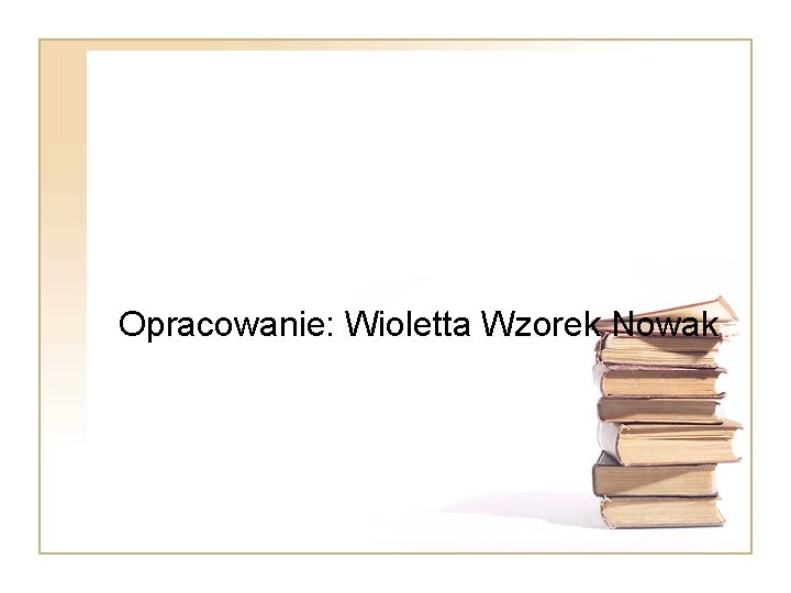 Opracowanie: Wioletta Wzorek Nowak 