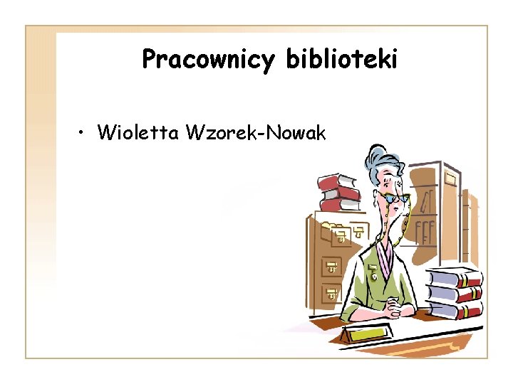 Pracownicy biblioteki • Wioletta Wzorek-Nowak 