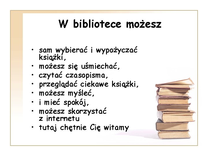 W bibliotece możesz • sam wybierać i wypożyczać książki, • możesz się uśmiechać, •