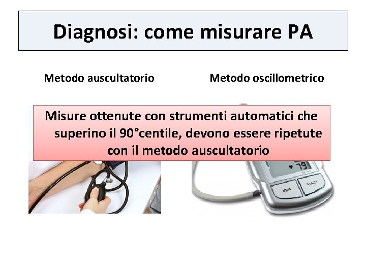 Diagnosi: come misurare PA Metodo auscultatorio Metodo oscillometrico Misure ottenute con strumenti automatici che
