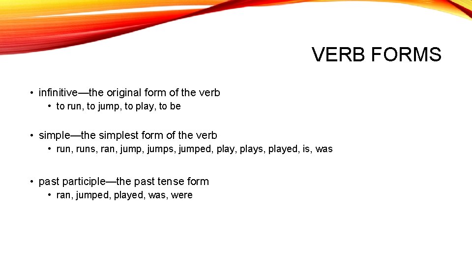 VERB FORMS • infinitive—the original form of the verb • to run, to jump,