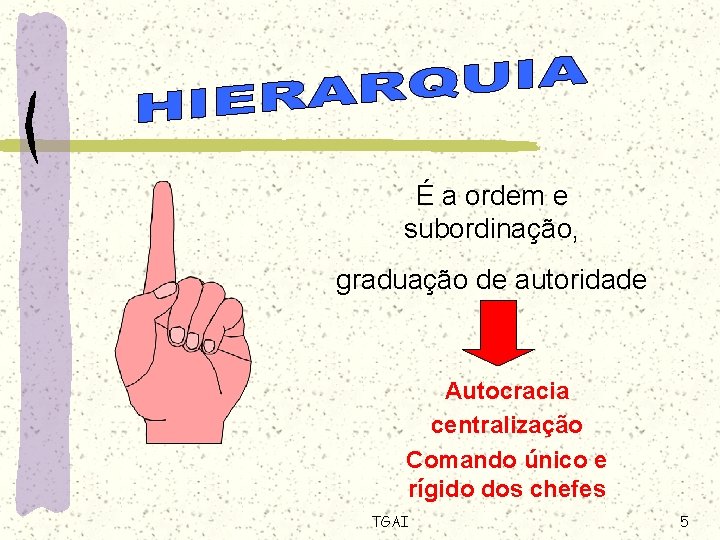 É a ordem e subordinação, graduação de autoridade Autocracia centralização Comando único e rígido