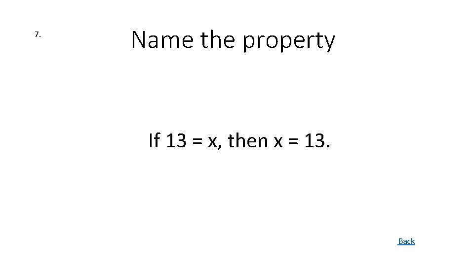 7. Name the property If 13 = x, then x = 13. Back 