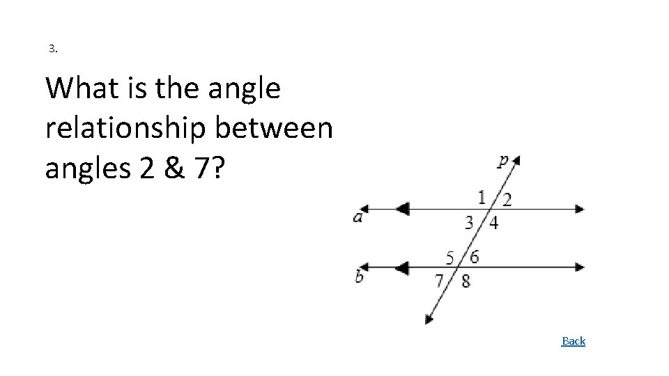 3. What is the angle relationship between angles 2 & 7? Back 