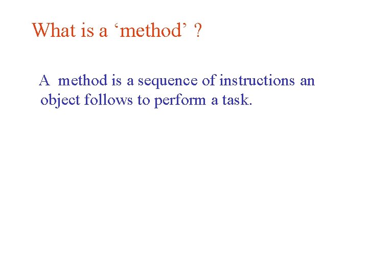 What is a ‘method’ ? A method is a sequence of instructions an object