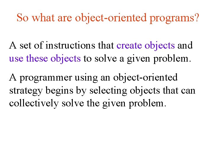 So what are object-oriented programs? A set of instructions that create objects and use