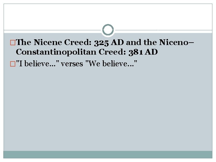 �The Nicene Creed: 325 AD and the Niceno– Constantinopolitan Creed: 381 AD �"I believe.
