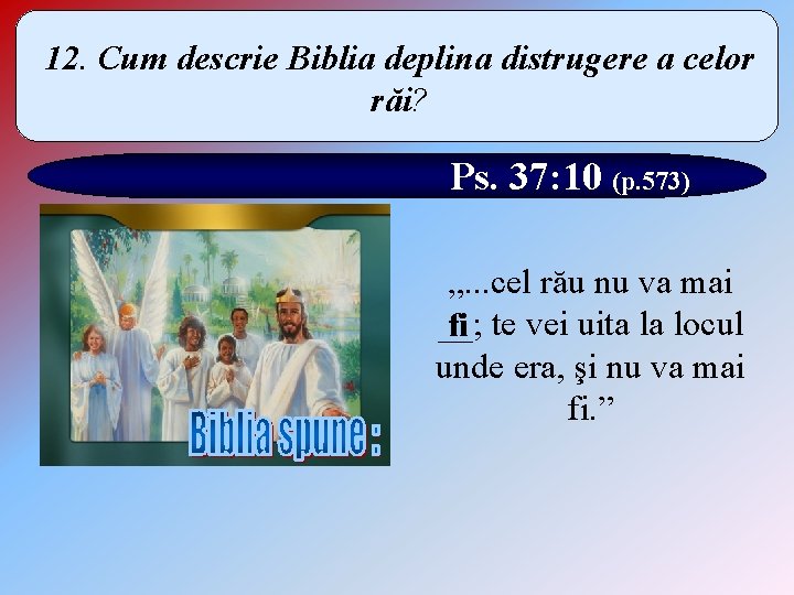 12. Cum descrie Biblia deplina distrugere a celor răi? Ps. 37: 10 (p. 573)