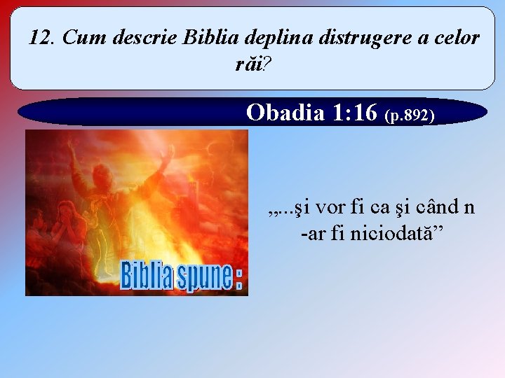 12. Cum descrie Biblia deplina distrugere a celor răi? Obadia 1: 16 (p. 892)