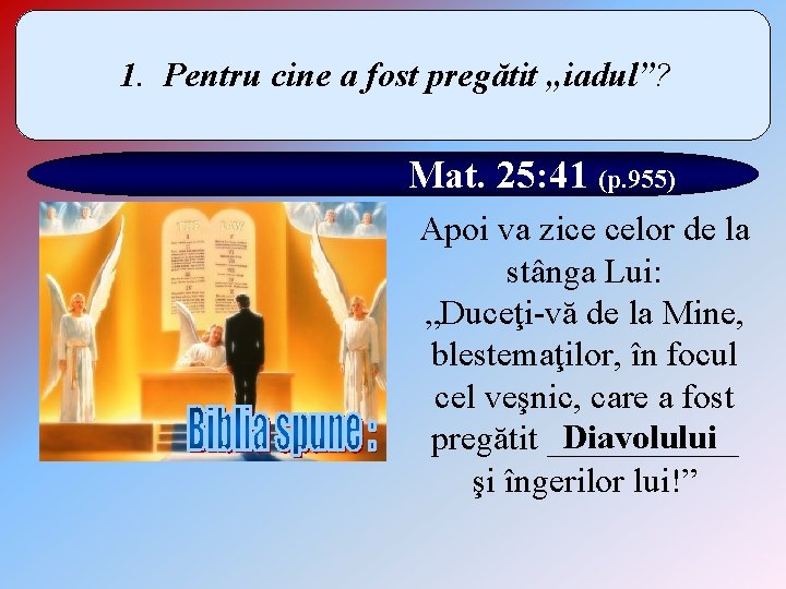 1. Pentru cine a fost pregătit „iadul”? Mat. 25: 41 (p. 955) Apoi va