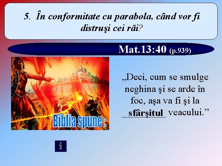 5. În conformitate cu parabola, când vor fi distruşi cei răi? Mat. 13: 40