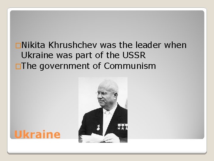 �Nikita Khrushchev was the leader when Ukraine was part of the USSR �The government