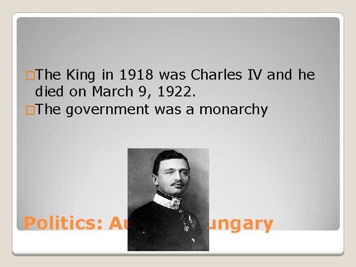 �The King in 1918 was Charles IV and he died on March 9, 1922.