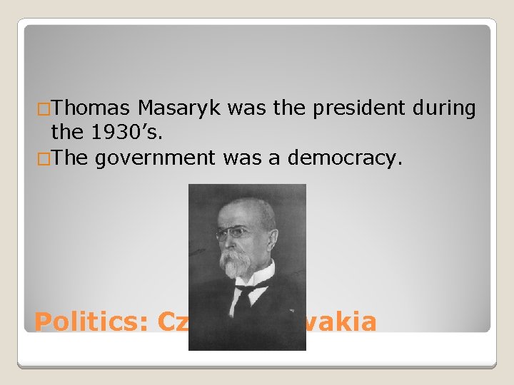 �Thomas Masaryk was the president during the 1930’s. �The government was a democracy. Politics: